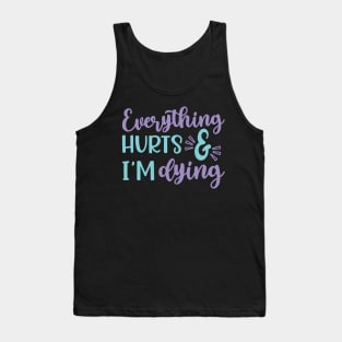 Everything Hurts and I'm Dying Fitness Workout Funny Tank Top